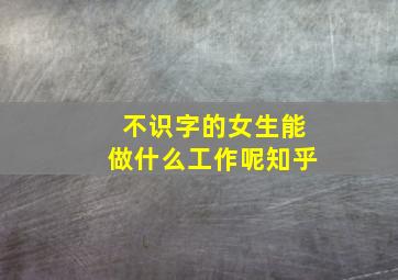 不识字的女生能做什么工作呢知乎