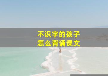 不识字的孩子怎么背诵课文