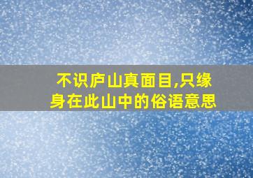 不识庐山真面目,只缘身在此山中的俗语意思