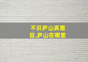 不识庐山真面目,庐山在哪里