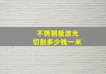 不锈钢板激光切割多少钱一米