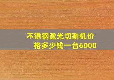 不锈钢激光切割机价格多少钱一台6000