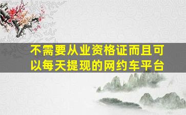 不需要从业资格证而且可以每天提现的网约车平台