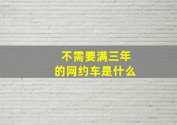 不需要满三年的网约车是什么