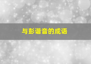 与彭谐音的成语