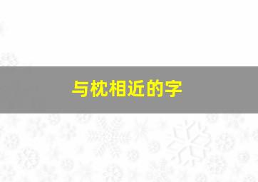 与枕相近的字