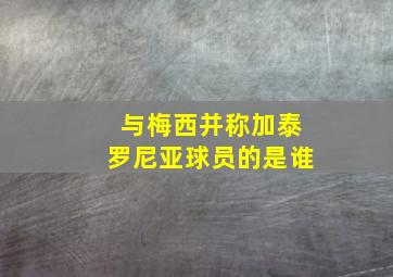 与梅西并称加泰罗尼亚球员的是谁