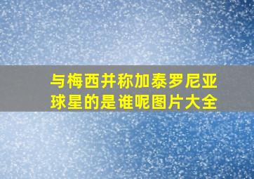 与梅西并称加泰罗尼亚球星的是谁呢图片大全