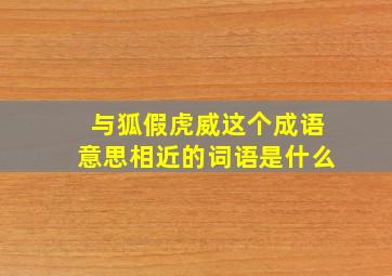 与狐假虎威这个成语意思相近的词语是什么