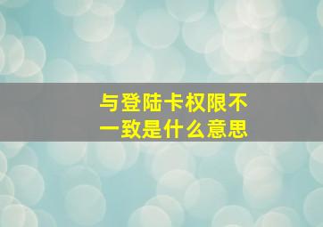 与登陆卡权限不一致是什么意思