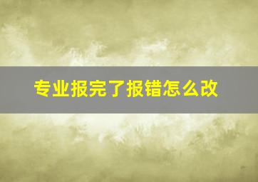 专业报完了报错怎么改