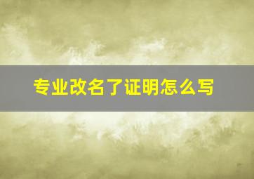 专业改名了证明怎么写