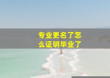 专业更名了怎么证明毕业了