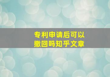 专利申请后可以撤回吗知乎文章