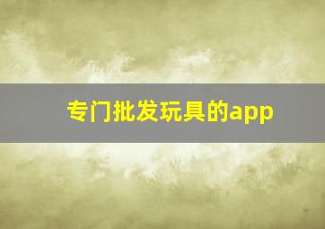 专门批发玩具的app