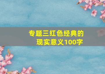 专题三红色经典的现实意义100字