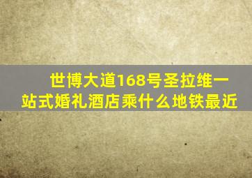 世博大道168号圣拉维一站式婚礼酒店乘什么地铁最近