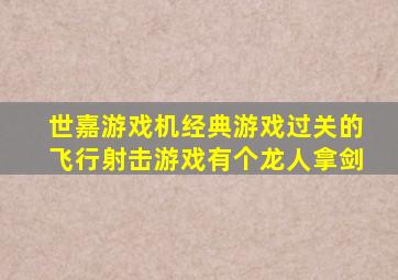 世嘉游戏机经典游戏过关的飞行射击游戏有个龙人拿剑