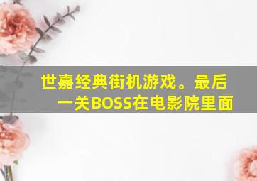 世嘉经典街机游戏。最后一关BOSS在电影院里面