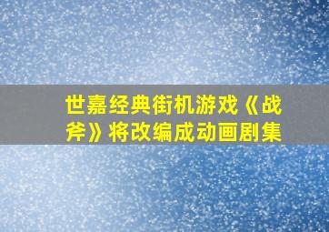 世嘉经典街机游戏《战斧》将改编成动画剧集