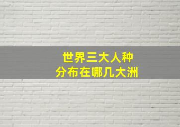 世界三大人种分布在哪几大洲