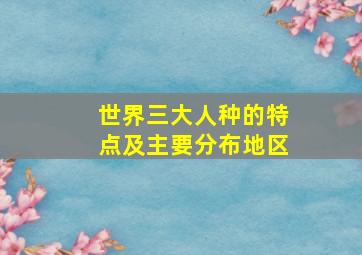 世界三大人种的特点及主要分布地区