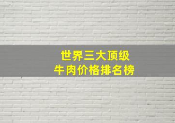 世界三大顶级牛肉价格排名榜