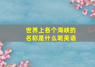 世界上各个海峡的名称是什么呢英语