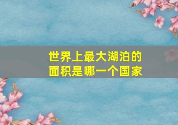 世界上最大湖泊的面积是哪一个国家