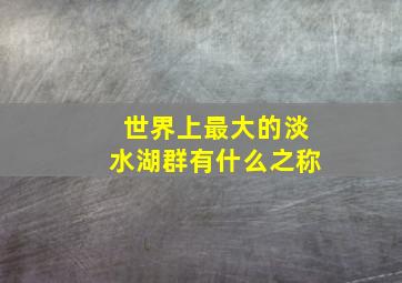 世界上最大的淡水湖群有什么之称