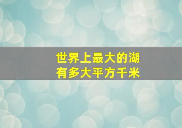 世界上最大的湖有多大平方千米