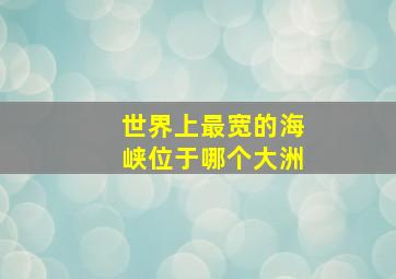 世界上最宽的海峡位于哪个大洲