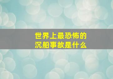 世界上最恐怖的沉船事故是什么