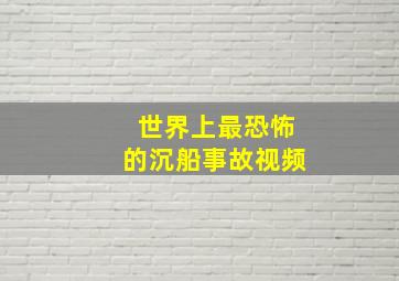 世界上最恐怖的沉船事故视频