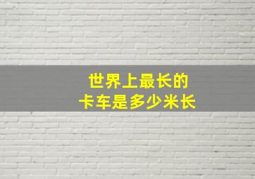 世界上最长的卡车是多少米长