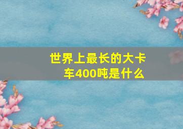 世界上最长的大卡车400吨是什么