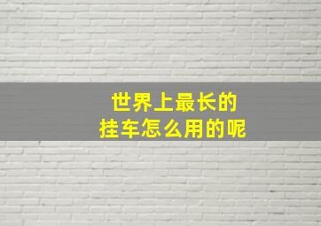 世界上最长的挂车怎么用的呢