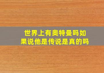 世界上有奥特曼吗如果说他是传说是真的吗