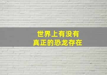 世界上有没有真正的恐龙存在