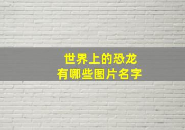 世界上的恐龙有哪些图片名字