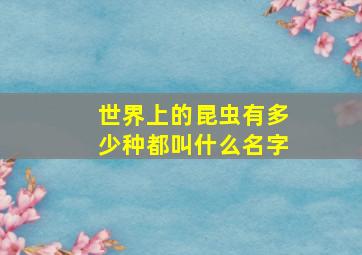 世界上的昆虫有多少种都叫什么名字