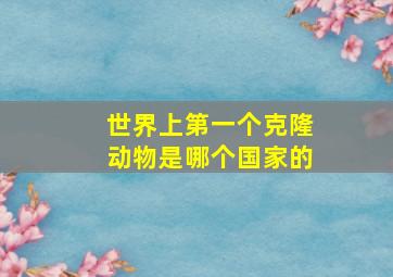 世界上第一个克隆动物是哪个国家的