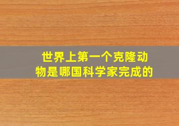 世界上第一个克隆动物是哪国科学家完成的