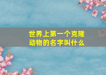 世界上第一个克隆动物的名字叫什么