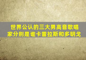 世界公认的三大男高音歌唱家分别是谁卡雷拉斯和多明戈