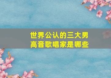 世界公认的三大男高音歌唱家是哪些