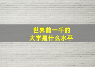 世界前一千的大学是什么水平