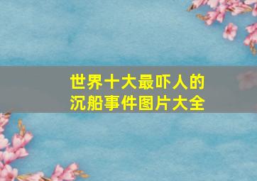 世界十大最吓人的沉船事件图片大全