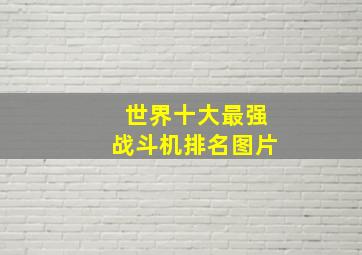 世界十大最强战斗机排名图片