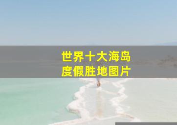 世界十大海岛度假胜地图片